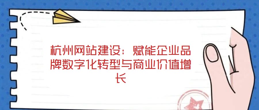 杭州網(wǎng)站建設(shè)：賦能企業(yè)品牌數(shù)字化轉(zhuǎn)型與商業(yè)價(jià)值增長