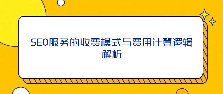 SEO服務(wù)的收費模式與費用計算邏輯解析