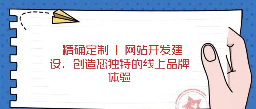  精確定制 | 網(wǎng)站開(kāi)發(fā)建設(shè)，創(chuàng)造您獨(dú)特的線上品牌體驗(yàn)