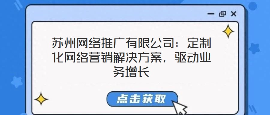 蘇州網(wǎng)絡(luò)推廣有限公司：定制化網(wǎng)絡(luò)營(yíng)銷解決方案，驅(qū)動(dòng)業(yè)務(wù)增長(zhǎng)