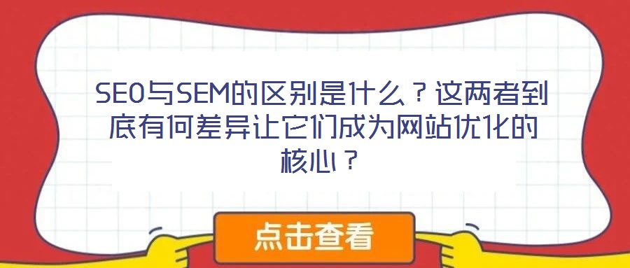 SEO與SEM的區(qū)別是什么？這兩者到底有何差異讓它們成為網(wǎng)站優(yōu)化的核心？