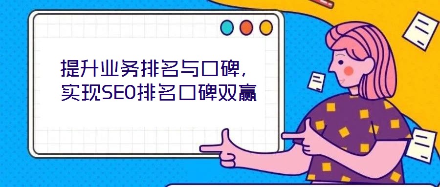 提升業(yè)務排名與口碑，實現(xiàn)SEO排名口碑雙贏