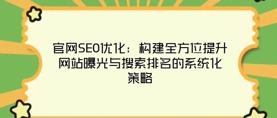 官網(wǎng)SEO優(yōu)化:構(gòu)建全方位提升網(wǎng)站曝光與搜索排名的系統(tǒng)化策略