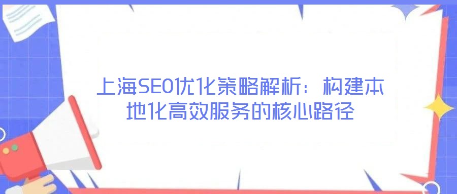 上海SEO優(yōu)化策略解析：構(gòu)建本地化高效服務的核心路徑
