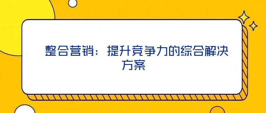  整合營銷：提升競爭力的綜合解決方案