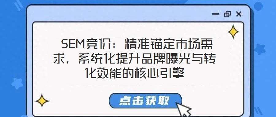  SEM競(jìng)價(jià)：精準(zhǔn)錨定市場(chǎng)需求，系統(tǒng)化提升品牌曝光與轉(zhuǎn)化效能的核心引擎