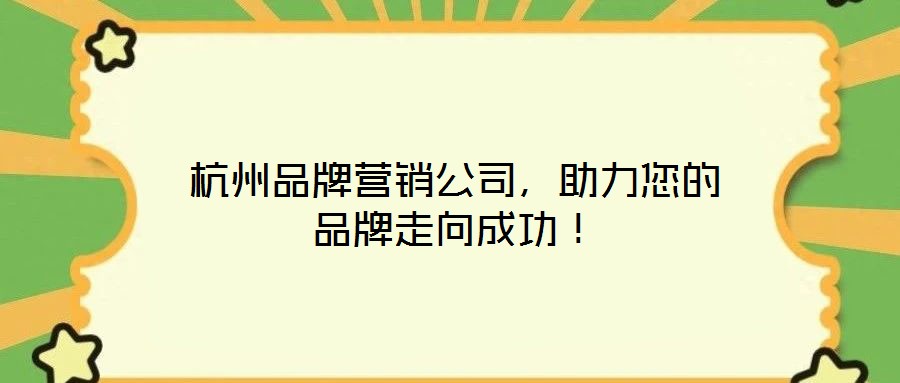 杭州品牌營銷公司，助力您的品牌走向成功！