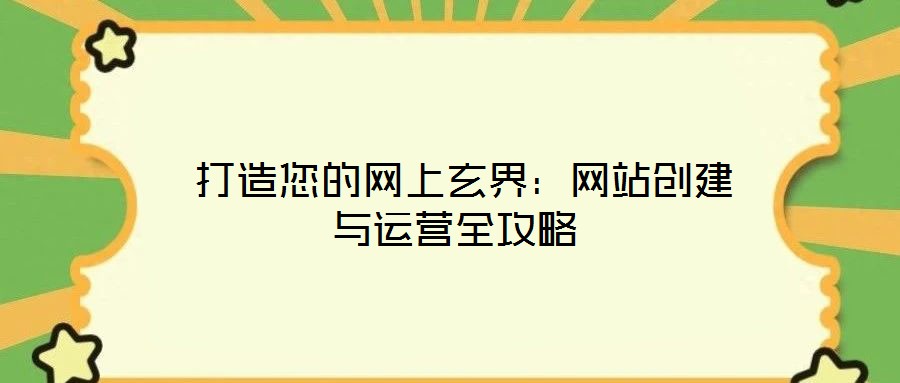  打造您的網(wǎng)上玄界：網(wǎng)站創(chuàng)建與運(yùn)營全攻略