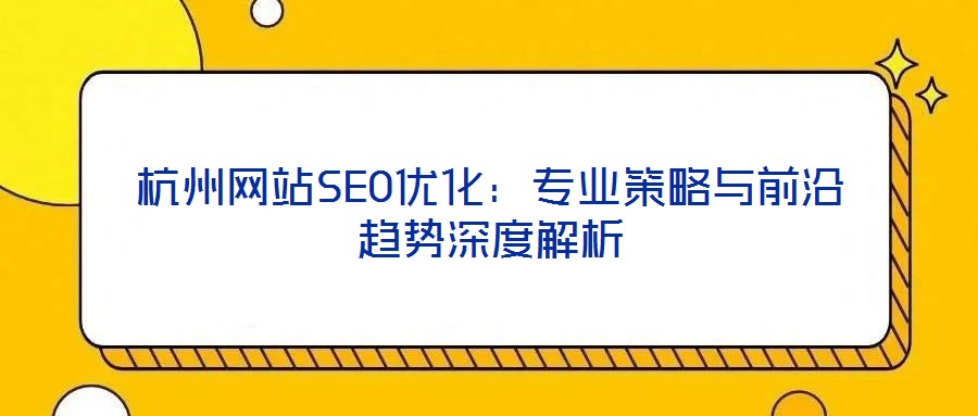 杭州網(wǎng)站SEO優(yōu)化：專業(yè)策略與前沿趨勢深度解析