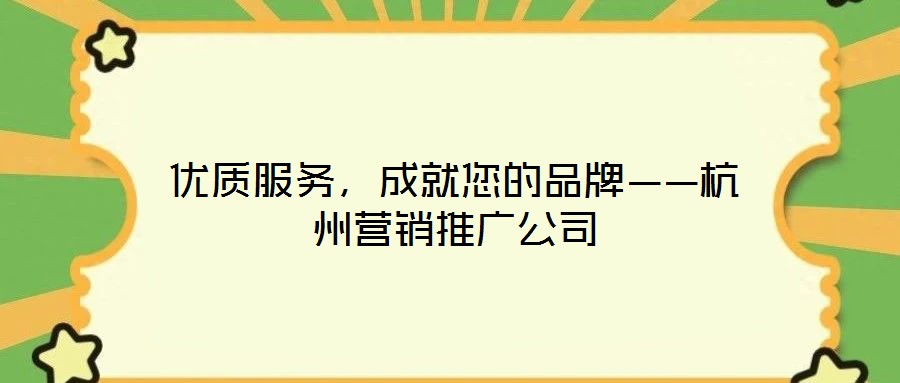 優(yōu)質服務，成就您的品牌——杭州營銷推廣公司