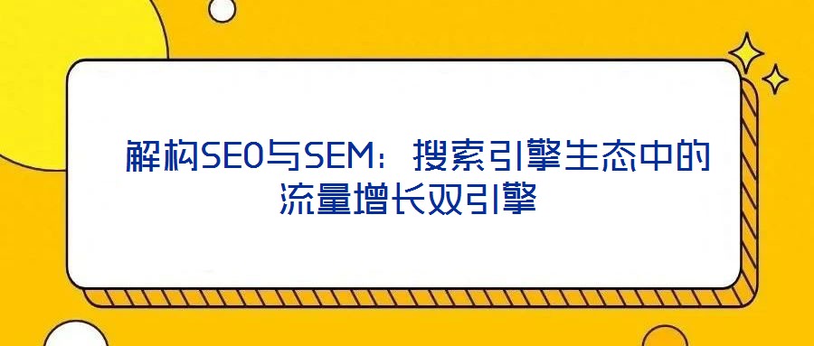  解構(gòu)SEO與SEM：搜索引擎生態(tài)中的流量增長雙引擎