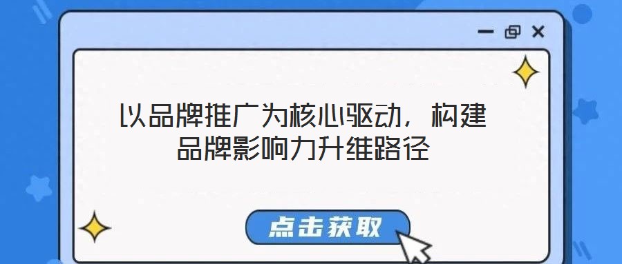 以品牌推廣為核心驅(qū)動(dòng)，構(gòu)建品牌影響力升維路徑