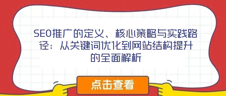 SEO推廣的定義、核心策略與實踐路徑:從關(guān)鍵詞優(yōu)化到網(wǎng)站結(jié)構(gòu)提升的全面解析