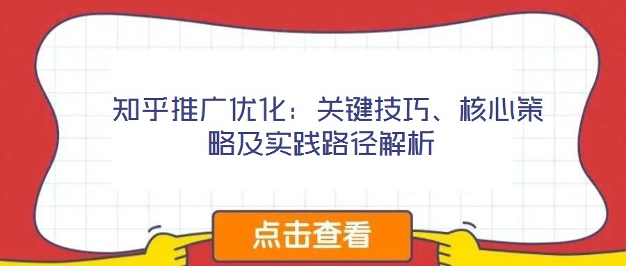  知乎推廣優(yōu)化：關(guān)鍵技巧、核心策略及實(shí)踐路徑解析
