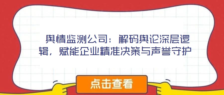  輿情監(jiān)測(cè)公司：解碼輿論深層邏輯，賦能企業(yè)精準(zhǔn)決策與聲譽(yù)守護(hù)