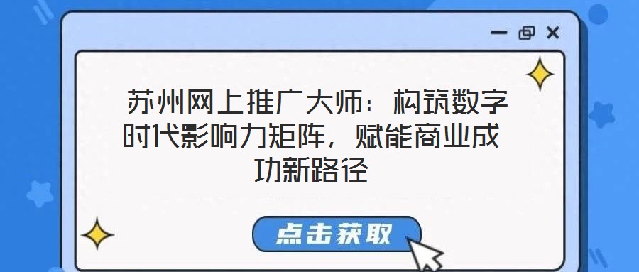  蘇州網(wǎng)上推廣大師：構(gòu)筑數(shù)字時代影響力矩陣，賦能商業(yè)成功新路徑