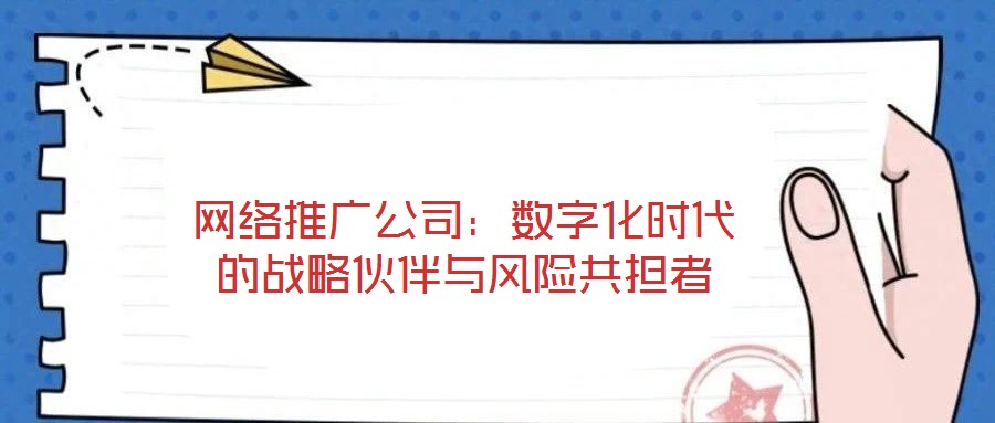 網(wǎng)絡(luò)推廣公司：數(shù)字化時(shí)代的戰(zhàn)略伙伴與風(fēng)險(xiǎn)共擔(dān)者