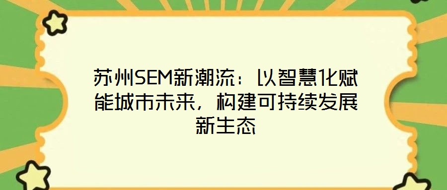 蘇州SEM新潮流：以智慧化賦能城市未來(lái)，構(gòu)建可持續(xù)發(fā)展新生態(tài)