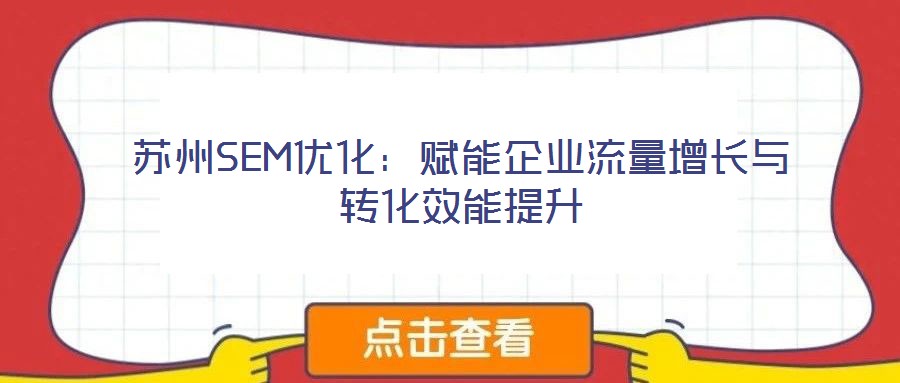 蘇州SEM優(yōu)化：賦能企業(yè)流量增長與轉(zhuǎn)化效能提升