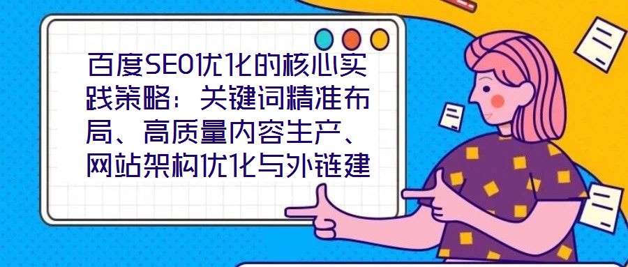 百度SEO優(yōu)化的核心實(shí)踐策略：關(guān)鍵詞精準(zhǔn)布局、高質(zhì)量?jī)?nèi)容生產(chǎn)、網(wǎng)站架構(gòu)優(yōu)化與外鏈建設(shè)、數(shù)據(jù)驅(qū)動(dòng)迭代