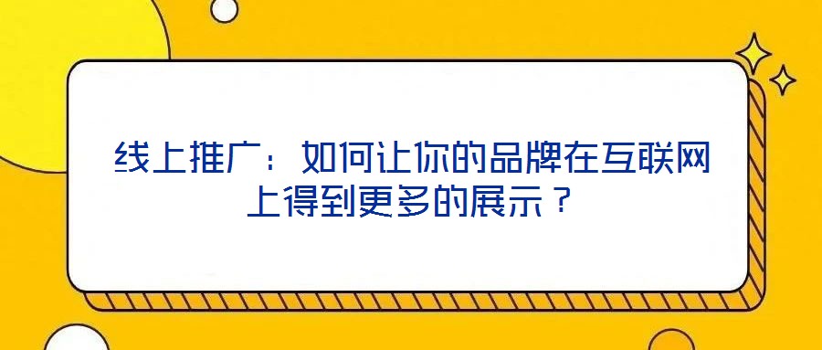 線上推廣：如何讓你的品牌在互聯(lián)網(wǎng)上得到更多的展示？