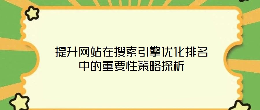 提升網(wǎng)站在搜索引擎優(yōu)化排名中的重要性策略探析