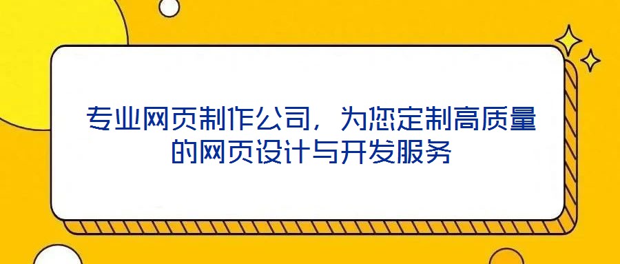 專業(yè)網(wǎng)頁(yè)制作公司，為您定制高質(zhì)量的網(wǎng)頁(yè)設(shè)計(jì)與開發(fā)服務(wù)