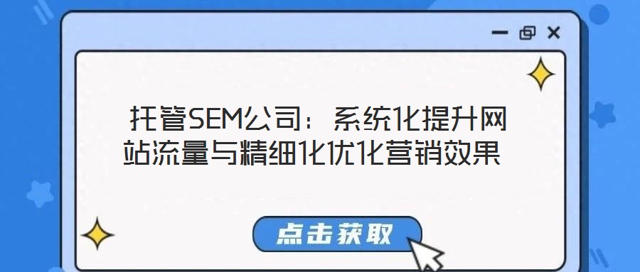  托管SEM公司：系統(tǒng)化提升網(wǎng)站流量與精細(xì)化優(yōu)化營(yíng)銷(xiāo)效果