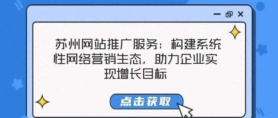  蘇州網(wǎng)站推廣服務(wù)：構(gòu)建系統(tǒng)性網(wǎng)絡(luò)營銷生態(tài)，助力企業(yè)實(shí)現(xiàn)增長目標(biāo)