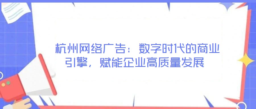  杭州網(wǎng)絡(luò)廣告：數(shù)字時代的商業(yè)引擎，賦能企業(yè)高質(zhì)量發(fā)展