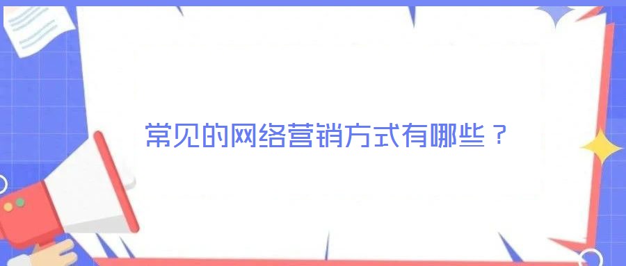 常見的網(wǎng)絡(luò)營銷方式有哪些？