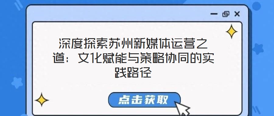深度探索蘇州新媒體運營之道：文化賦能與策略協(xié)同的實踐路徑