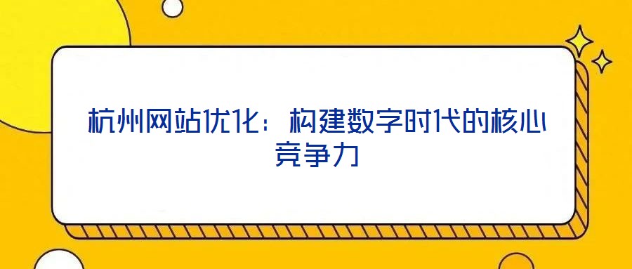 杭州網(wǎng)站優(yōu)化：構(gòu)建數(shù)字時(shí)代的核心競(jìng)爭(zhēng)力