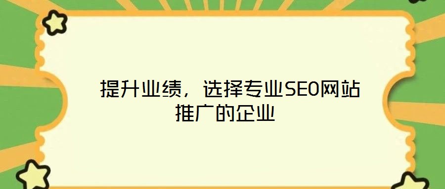  提升業(yè)績，選擇專業(yè)SEO網(wǎng)站推廣的企業(yè)