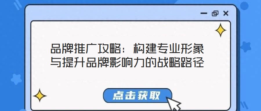 品牌推廣攻略：構(gòu)建專業(yè)形象與提升品牌影響力的戰(zhàn)略路徑
