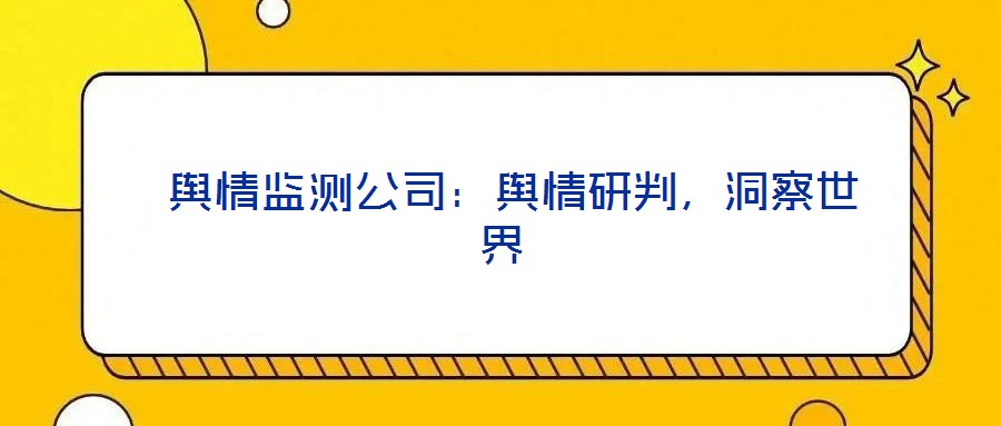  輿情監(jiān)測公司：輿情研判，洞察世界