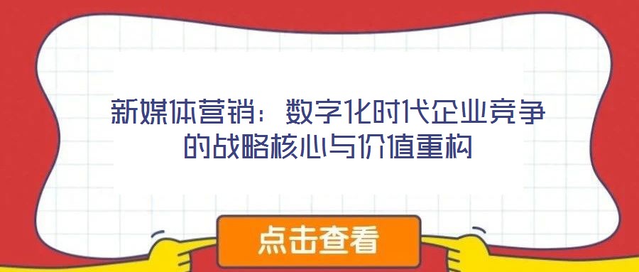 新媒體營銷：數(shù)字化時代企業(yè)競爭的戰(zhàn)略核心與價值重構(gòu)