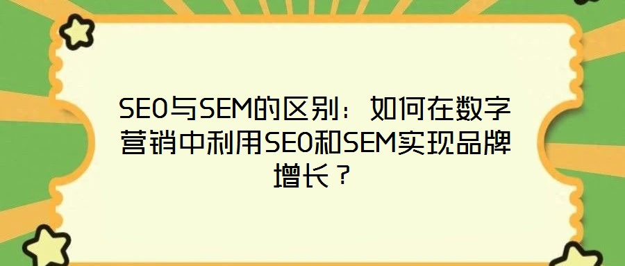 SEO與SEM的區(qū)別：如何在數(shù)字營(yíng)銷(xiāo)中利用SEO和SEM實(shí)現(xiàn)品牌增長(zhǎng)？