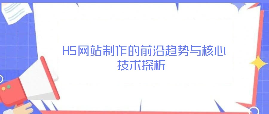  H5網(wǎng)站制作的前沿趨勢與核心技術探析