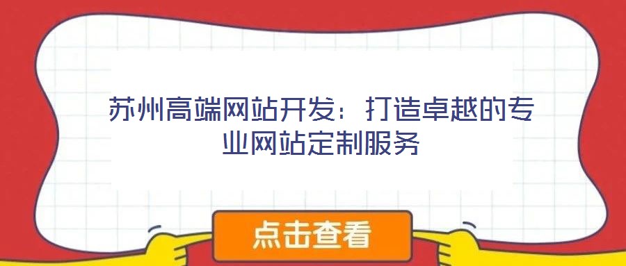 蘇州高端網(wǎng)站開發(fā)：打造卓越的專業(yè)網(wǎng)站定制服務(wù)