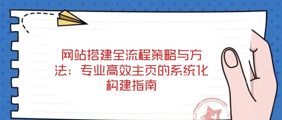 網(wǎng)站搭建全流程策略與方法：專業(yè)高效主頁的系統(tǒng)化構(gòu)建指南