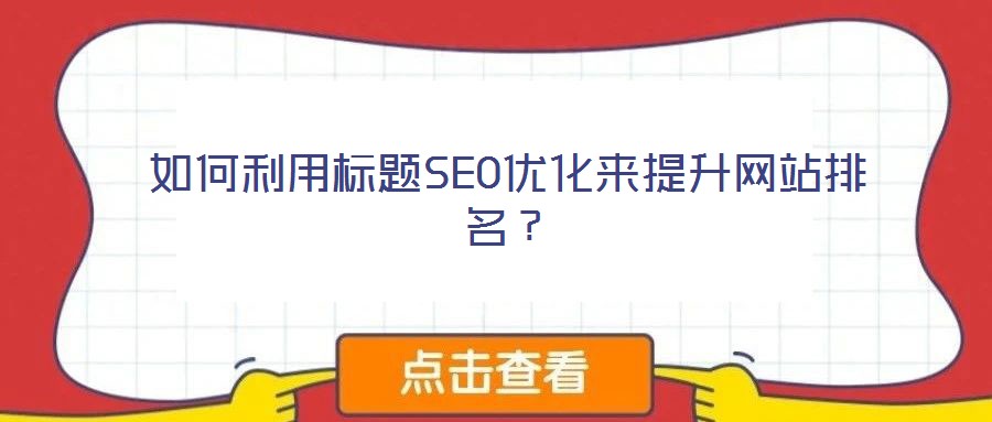 如何利用標(biāo)題SEO優(yōu)化來(lái)提升網(wǎng)站排名？