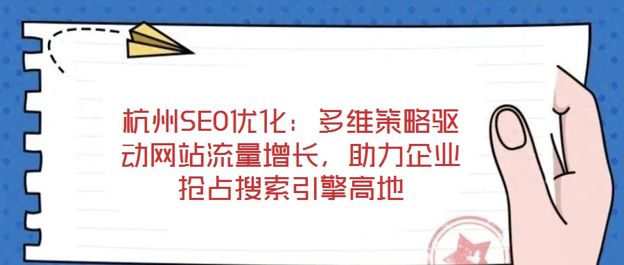 杭州SEO優(yōu)化：多維策略驅(qū)動(dòng)網(wǎng)站流量增長，助力企業(yè)搶占搜索引擎高地