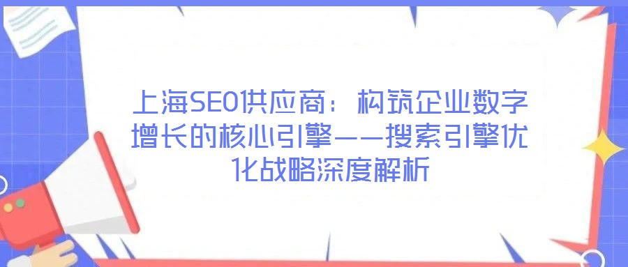 上海SEO供應(yīng)商：構(gòu)筑企業(yè)數(shù)字增長的核心引擎——搜索引擎優(yōu)化戰(zhàn)略深度解析