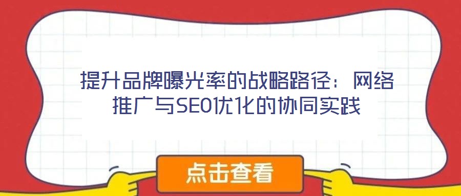 提升品牌曝光率的戰(zhàn)略路徑：網(wǎng)絡(luò)推廣與SEO優(yōu)化的協(xié)同實(shí)踐