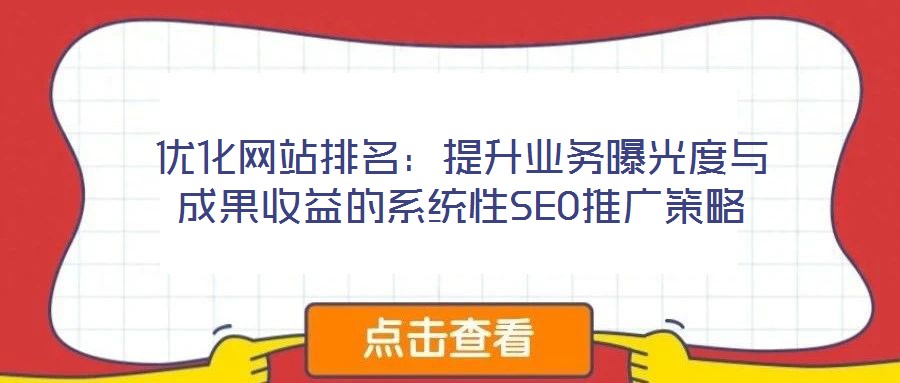 優(yōu)化網(wǎng)站排名：提升業(yè)務(wù)曝光度與成果收益的系統(tǒng)性SEO推廣策略