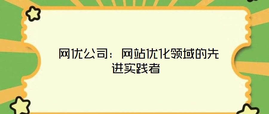  網(wǎng)優(yōu)公司：網(wǎng)站優(yōu)化領(lǐng)域的先進實踐者