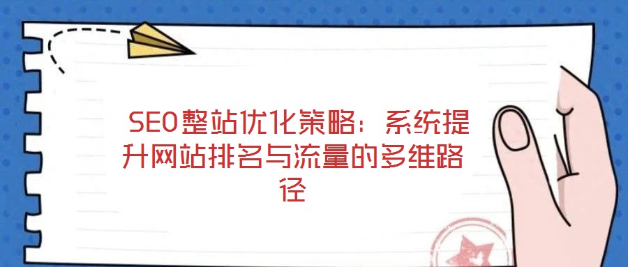  SEO整站優(yōu)化策略：系統(tǒng)提升網站排名與流量的多維路徑