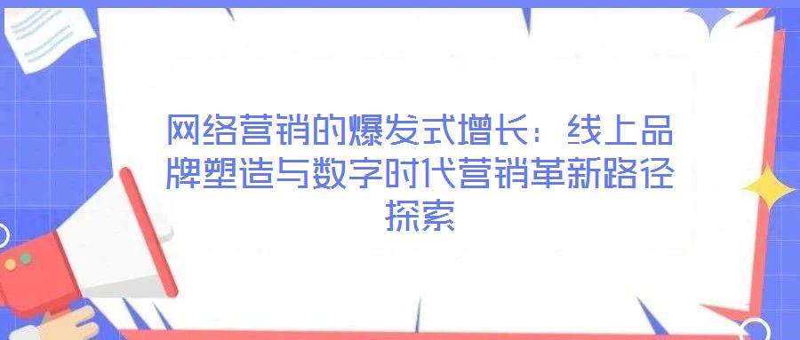 網(wǎng)絡(luò)營銷的爆發(fā)式增長：線上品牌塑造與數(shù)字時代營銷革新路徑探索