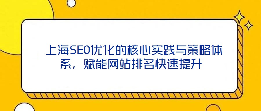  上海SEO優(yōu)化的核心實踐與策略體系，賦能網(wǎng)站排名快速提升